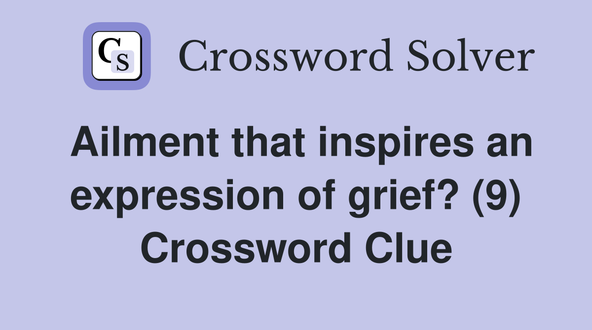 Ailment that inspires an expression of grief? (9) Crossword Clue